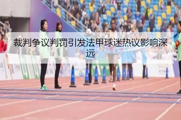 裁判争议判罚引发法甲球迷热议影响深远